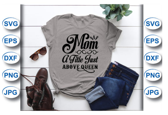 Mom a Title Just Above Queen: Graphics for T-Shirt Designs
